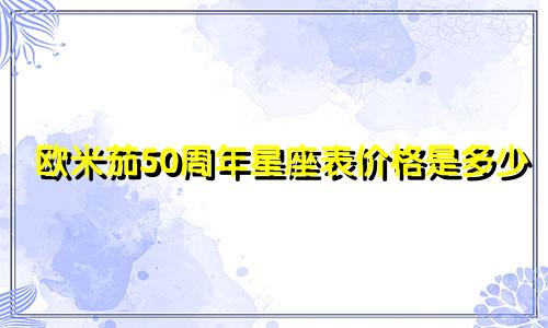 欧米茄50周年星座表价格是多少