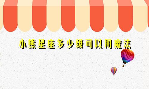 小熊星座多少级可以用魔法