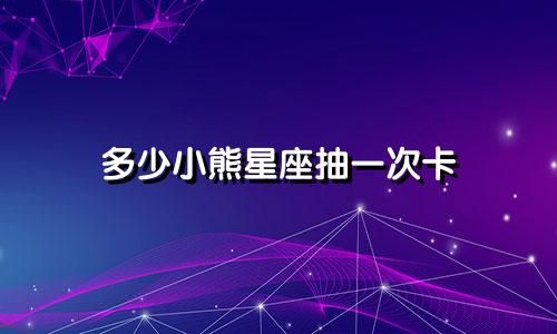 多少小熊星座抽一次卡