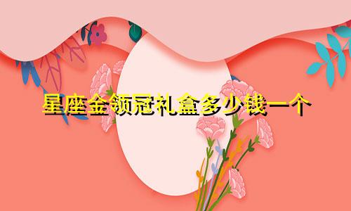 星座金领冠礼盒多少钱一个