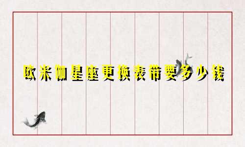 欧米伽星座更换表带要多少钱
