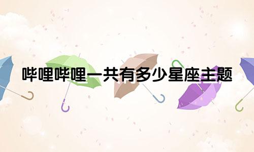 哔哩哔哩一共有多少星座主题