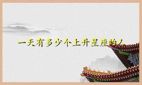 一天有多少个上升星座的人