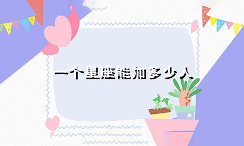 一个星座能加多少人
