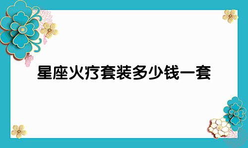 星座火疗套装多少钱一套