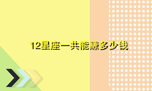 12星座一共能赚多少钱
