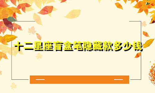 十二星座盲盒笔隐藏款多少钱