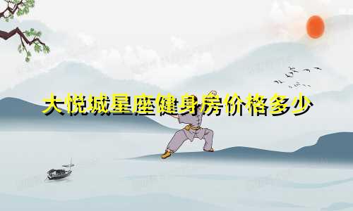 大悦城星座健身房价格多少