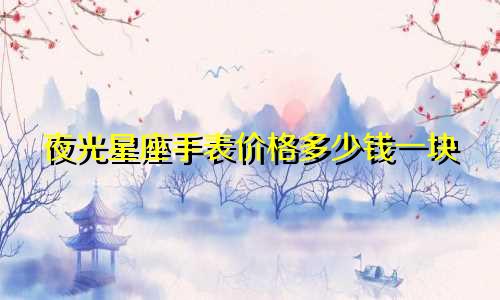 夜光星座手表价格多少钱一块