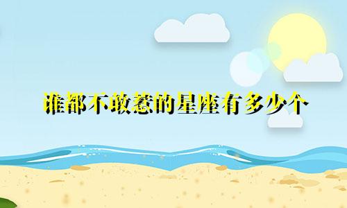 谁都不敢惹的星座有多少个