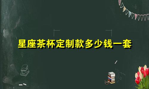 星座茶杯定制款多少钱一套