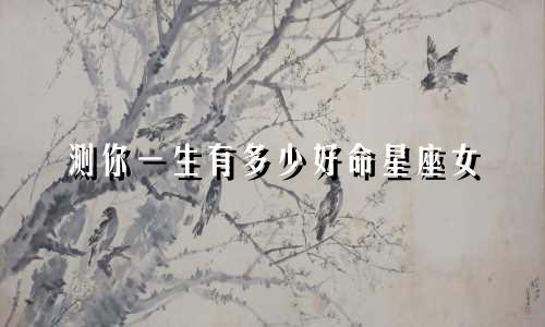 测你一生有多少好命星座女