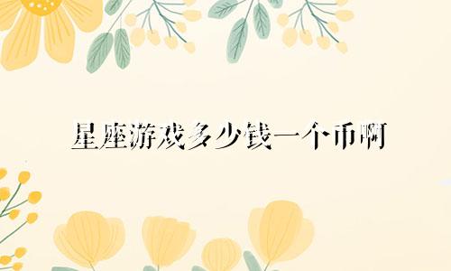 星座游戏多少钱一个币啊