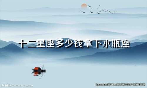 十二星座多少钱拿下水瓶座