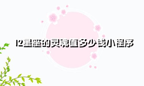 12星座的灵魂值多少钱小程序