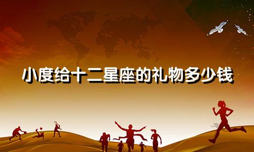 小度给十二星座的礼物多少钱