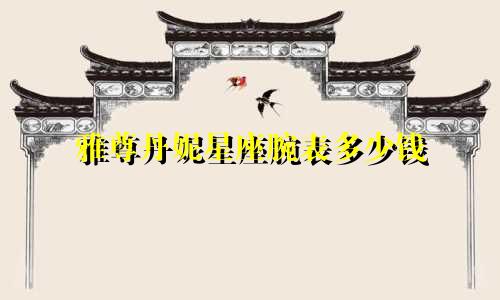 雅尊丹妮星座腕表多少钱