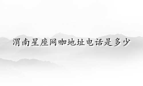 渭南星座网咖地址电话是多少