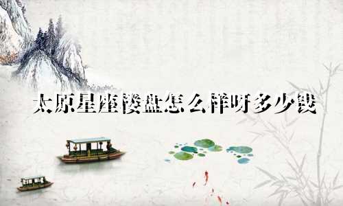 太原星座楼盘怎么样呀多少钱