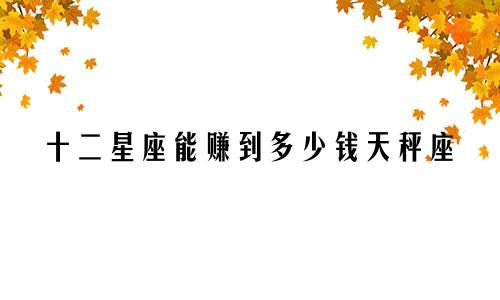 十二星座能赚到多少钱天秤座
