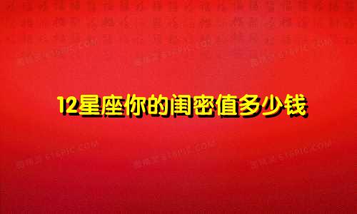 12星座你的闺密值多少钱