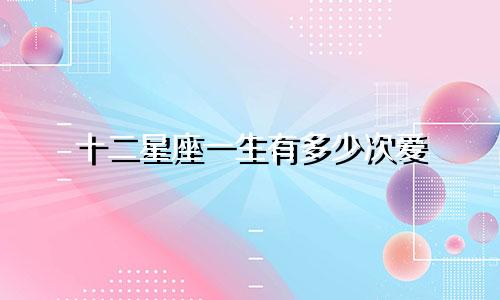 十二星座一生有多少次爱