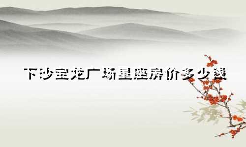 下沙宝龙广场星座房价多少钱