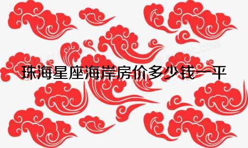 珠海星座海岸房价多少钱一平