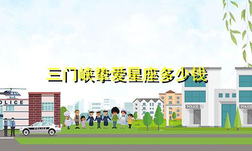 三门峡挚爱星座多少钱