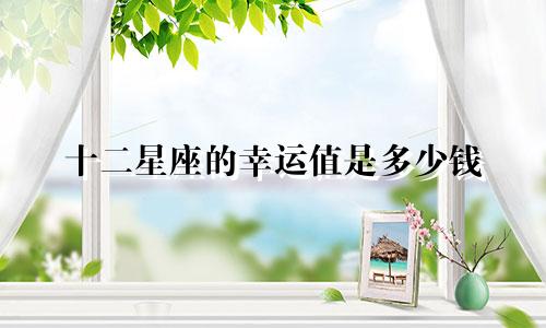 十二星座的幸运值是多少钱