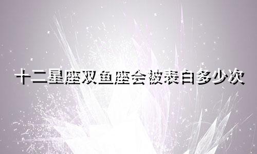 十二星座双鱼座会被表白多少次