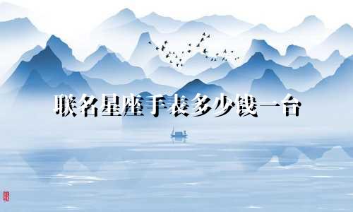 联名星座手表多少钱一台