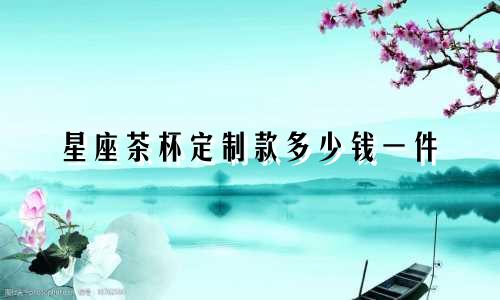 星座茶杯定制款多少钱一件