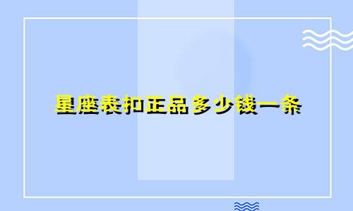 星座表扣正品多少钱一条