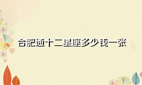 合肥通十二星座多少钱一张