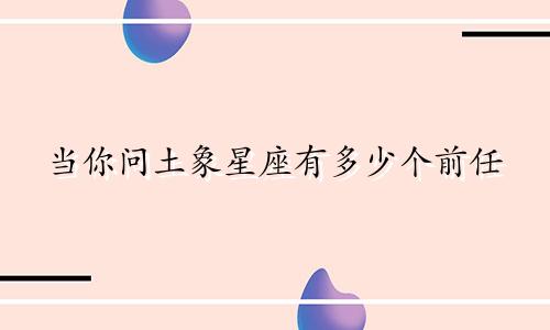 当你问土象星座有多少个前任