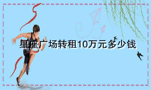 星座广场转租10万元多少钱