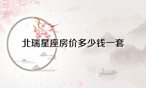 北瑞星座房价多少钱一套