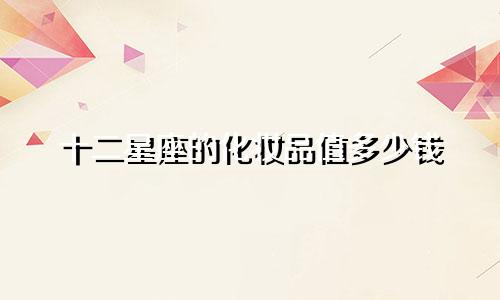 十二星座的化妆品值多少钱