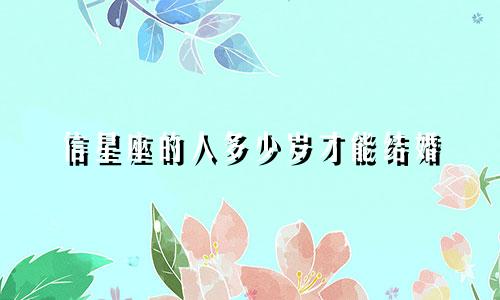 信星座的人多少岁才能结婚