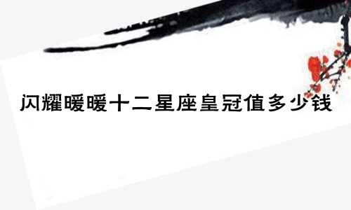 闪耀暖暖十二星座皇冠值多少钱