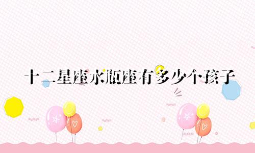 十二星座水瓶座有多少个孩子