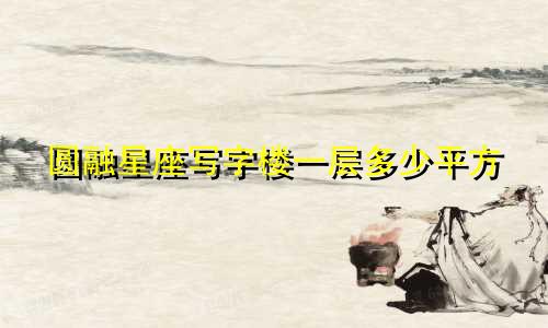 圆融星座写字楼一层多少平方