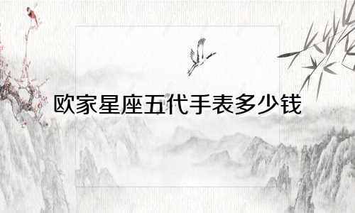 欧家星座五代手表多少钱