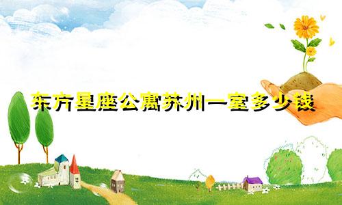 东方星座公寓苏州一室多少钱
