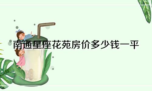 南通星座花苑房价多少钱一平