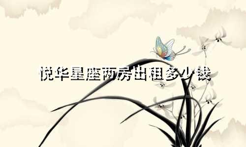 悦华星座两房出租多少钱