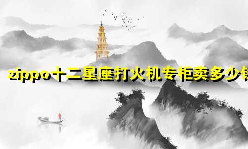 zippo十二星座打火机专柜卖多少钱