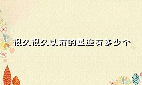 很久很久以前的星座有多少个