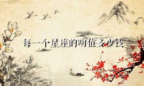 每一个星座的吻值多少钱